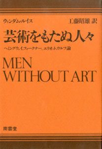 芸術をもたぬ人々　ヘミングウェイ、フォークナー、エリオット、ウルフ論/ウィンダム・ルイス　工藤昭雄訳