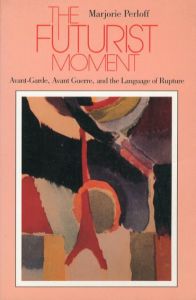 未来派的モーメント　The Futurist Moment: Avant-Garde, Avant Guerre, and the Language of Rupture/Marjorie Perloff