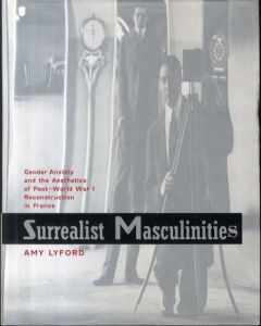 Surrealist Masculinities: Gender Anxiety and the Aesthetics of Post-World War I Reconstruction in France/Amy Lyford