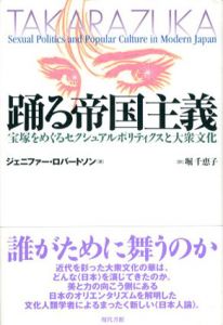 踊る帝国主義　宝塚をめぐるセクシュアルポリティクスと大衆文化/ジェニファー・ロバートソン　堀千恵子訳