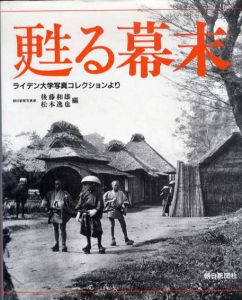 甦る幕末　ライデン大学写真コレクションより/朝日新聞写真部　後藤和雄/松本逸也編