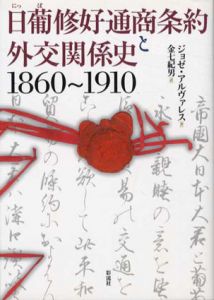 日葡修好通商条約と外交関係史　1860-1910/ジョゼ・アルヴァレス　金七紀男訳