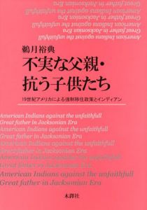 不実な父親・抗う子供たち　19世紀アメリカによる強制移住政策とインディアン/鵜月裕典