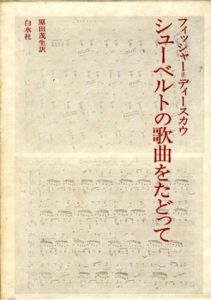 シューベルトの歌曲をたどって/フィッシャー＝ディースカウ　原田茂生訳