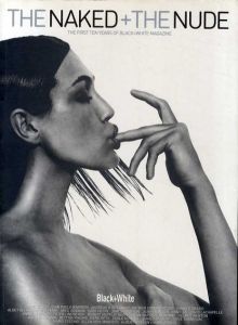 The Naked + The Nude: The First Ten Years of Black + White Magazine/David Bailey/Greg Gorman/David Lachapelle/Annie Leibovitz/Peter Lindbergh/Robert Mapplethorpe/Helmut Newton/Bettina Rheims/Herb Ritts/Jeanloup Sieff/Mario Testino他