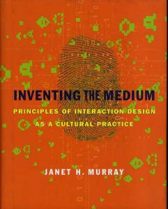 Inventing the Medium: Principles of Interaction Design as a Cultural Practice/Janet H. Murray