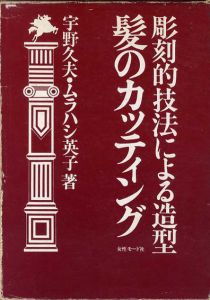 髪のカッティング　彫刻的技法による造型/宇野久夫/ムラハシ英子