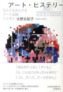 アート・ヒステリー　なんでもかんでもアートな国・ニッポン/大野左紀子