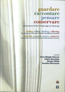 Guardare Raccontare Pensare Conservare / Looking, Telling, Thinking, Collecting: Quattro Percorsi del Libro D'Artista Dagli Anni 60 ad Oggi / Four Directions of The Artist's Book From The Sixties to The Present/Anne Moeglin-Delcroix/Liliana Dematteis/Giorgio Maffei/Annalisa Rimmaudo