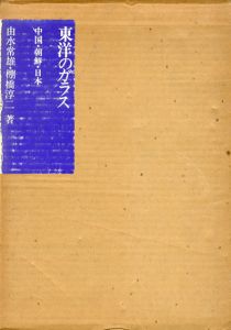 東洋のガラス　中国・朝鮮・日本/由水常雄/棚橋淳二