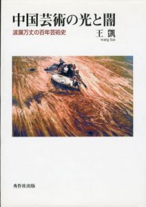 中国芸術の光と闇　波乱万丈の百年芸術史/王凱