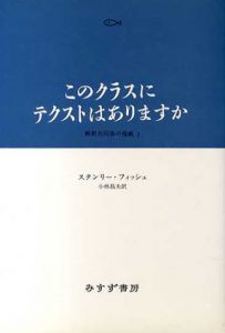 このクラスにテクストはありますか　解釈共同体の権威/スタンリー・フィッシュ　小林昌夫訳