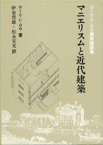 マニエリスムと近代建築　コーリン・ロウ建築論選集/コーリン・ロウ　伊東豊雄/松永安光訳