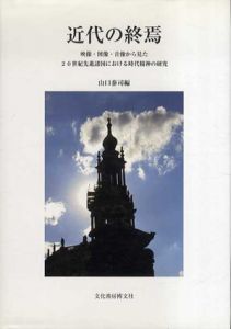 近代の終焉　映像・図像・音像から見た20世紀先進諸国における時代精神の研究/山口泰司編