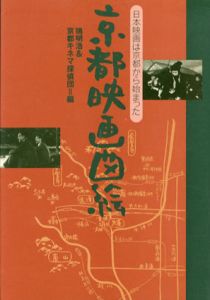 京都映画図絵　日本映画は京都から始まった/鴇明浩/京都キネマ探偵団編