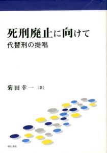 死刑廃止に向けて　代替制の提唱/菊田幸一