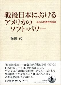 戦後日本におけるアメリカのソフト・パワー　半永久的依存の起源/松田武