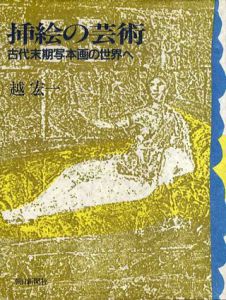 挿絵の芸術　古代末期写本画の世界へ/越宏一