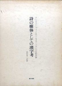 詩の媒体としての漢字考　アーネスト・フェノロサ＝エズラ・パウンド芸術詩論/アーネスト・フェノロサ/エズラ・パウンド　高田美一訳