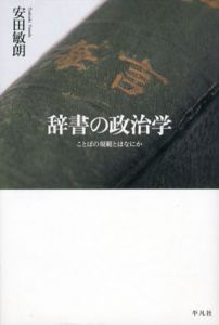 辞書の政治学　ことばの規範とはなにか/安田敏朗