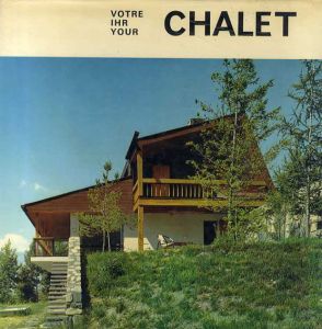 シャレー　Votre Chalet, Ihr Chalet, Your Chalet
/Joye Philippe/Bersier Rene