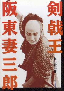 剣戟王　阪東妻三郎/丸山敞平