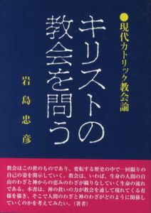 キリストの教会を問う　現代カトリック教会論/岩島忠彦