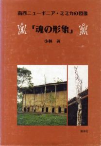 魂の形象　南西ニューギニア・ミミカの図像/小林眞