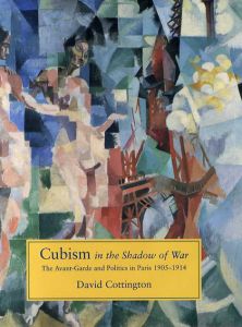 Cubism in the Shadow of War: The Avant-Garde and Politics in Paris 1905-1914/David Cottington