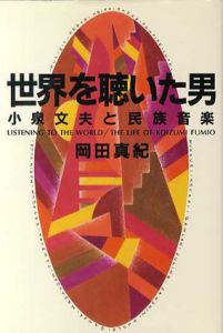 世界を聴いた男　小泉文男と民族音楽/岡田真紀