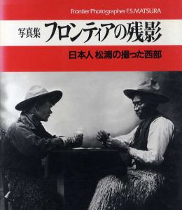 写真集 フロンティアの残影　日本人松浦の撮った西部/フランク･S･マツラ