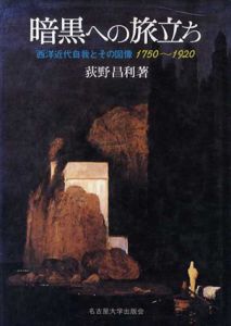 暗黒への旅立ち　西洋近代自我とその図像1750-1920/荻野昌利