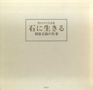 野口ミチオ写真集　石に生きる 和泉正敏の仕事/野口ミチオ