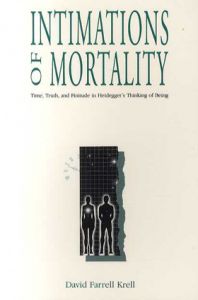 Intimations of Mortality: Time, Truth, and Finitude in Heidegger\'s Thinking of Being/David Farrell Krell
