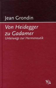 Von Heidegger zu Gadamer. Unterwegs zur Hermeneutik/Jean Grondin