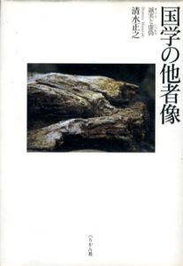 国学の他者像　誠実と虚偽/清水正之