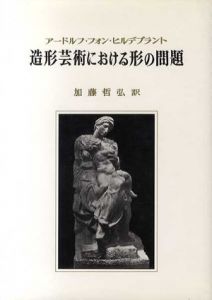 造形芸術における形の問題/Adolf von Hildebrand　加藤哲弘訳