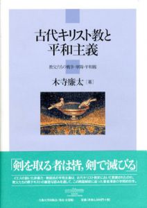古代キリスト教と平和主義　教父たちの戦争・軍隊・平和観/木寺廉太