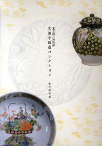 広田不孤斎コレクション　鑑賞陶器編/