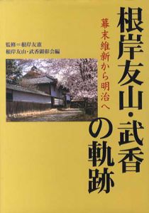 根岸友山・武香の軌跡　幕末維新から明治へ/根岸友憲監修　根岸友山/武香顕彰会編