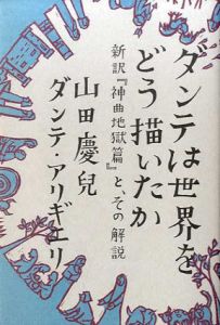 ダンテは世界をどう描いたか　新訳『神曲地獄篇』と、その解説/ダンテ・アリギエリ/山田慶兒