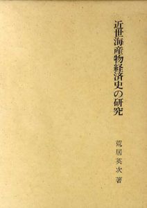 近世海産物経済史の研究/荒居英次　荒居英次先生遺著刊行会編