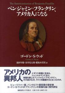 ベンジャミン・フランクリン、アメリカ人になる/ゴードン・S・ウッド　池田年穂/金井光太朗/肥後本芳男訳