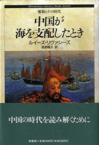 中国が海を支配したとき　鄭和とその時代/ルイーズ・E. リヴァシーズ　君野隆久訳
