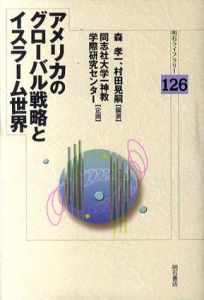 アメリカのグローバル戦略とイスラーム世界/森孝一/村田晃嗣編著　同志社大学一神教学際研究センター企画