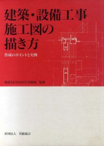 建築・設備工事・施工図の描き方 作成のポイントと実例/建設大臣官房庁営繕部監修 営繕協会編