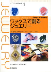 ワックスで創るジュエリー　30作品から学ぶワックステクニック　ジュエリー技法講座4/日本宝飾クラフト学院/日本宝飾クラフト学院編
