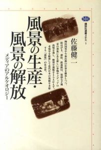 風景の生産・風景の解放　メディアのアルケオロジー/佐藤健二