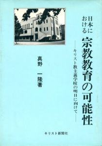 日本における宗教教育の可能性　キリスト教主義学校の明日に向けて/真野一隆