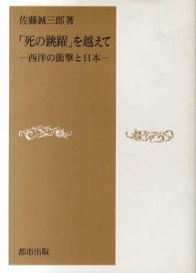 「死の跳躍」を越えて　西洋の衝撃と日本/佐藤誠三郎